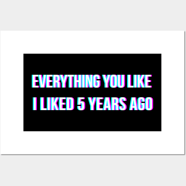 Everything you like, I liked 5 years ago Wall Art by JMarsdenArt